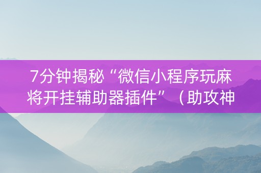 7分钟揭秘“微信小程序玩麻将开挂辅助器插件”（助攻神器)