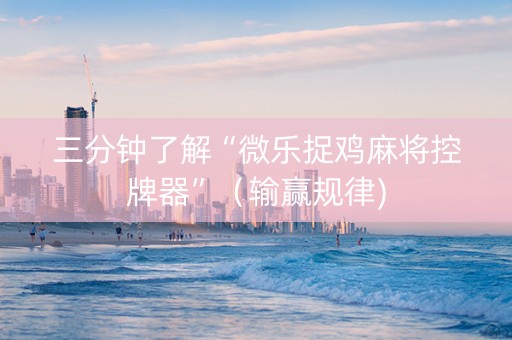 三分钟了解“微乐捉鸡麻将控牌器”（输赢规律)