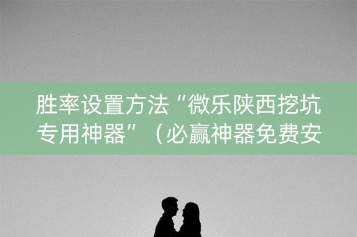 胜率设置方法“微乐陕西挖坑专用神器”（必赢神器免费安装)