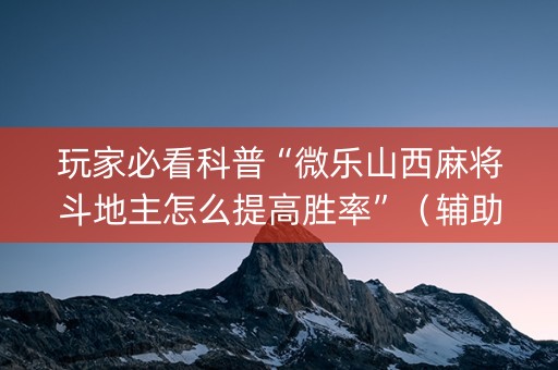 玩家必看科普“微乐山西麻将斗地主怎么提高胜率”（辅助器插件)