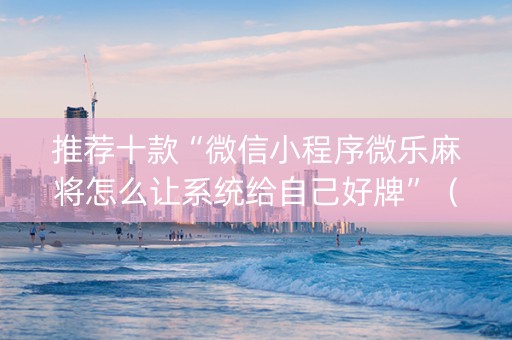 推荐十款“微信小程序微乐麻将怎么让系统给自己好牌”（攻略插件)