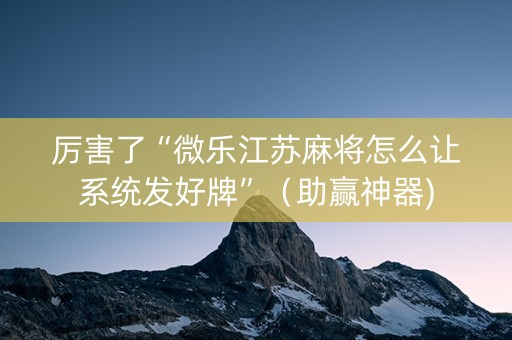 厉害了“微乐江苏麻将怎么让系统发好牌”（助赢神器)