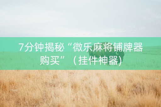 7分钟揭秘“微乐麻将铺牌器购买”（挂件神器)