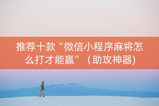 推荐十款“微信小程序麻将怎么打才能赢”（助攻神器)