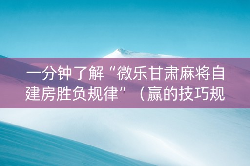 一分钟了解“微乐甘肃麻将自建房胜负规律”（赢的技巧规律)