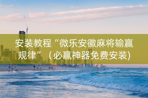 安装教程“微乐安徽麻将输赢规律”（必赢神器免费安装)