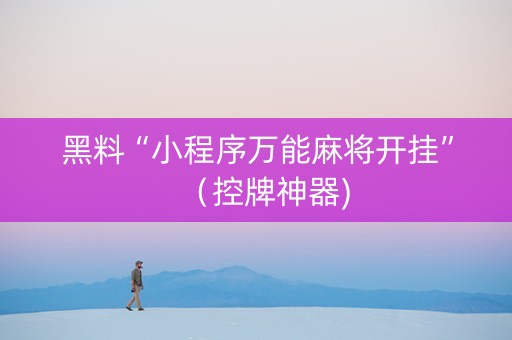 黑料“小程序万能麻将开挂”（控牌神器)