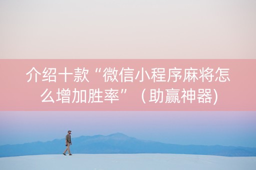 介绍十款“微信小程序麻将怎么增加胜率”（助赢神器)
