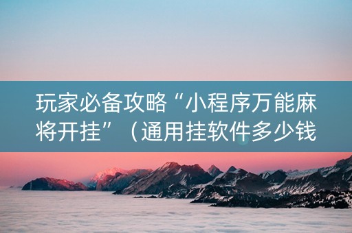 玩家必备攻略“小程序万能麻将开挂”（通用挂软件多少钱)