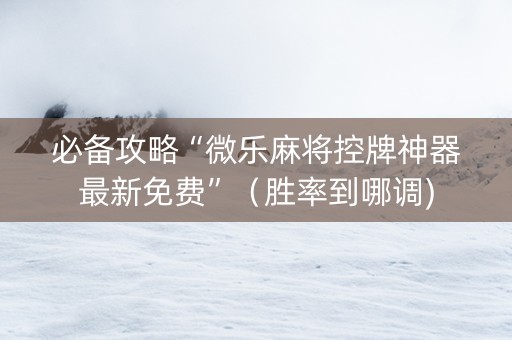 必备攻略“微乐麻将控牌神器最新免费”（胜率到哪调)