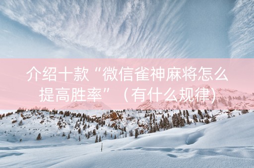 介绍十款“微信雀神麻将怎么提高胜率”（有什么规律)