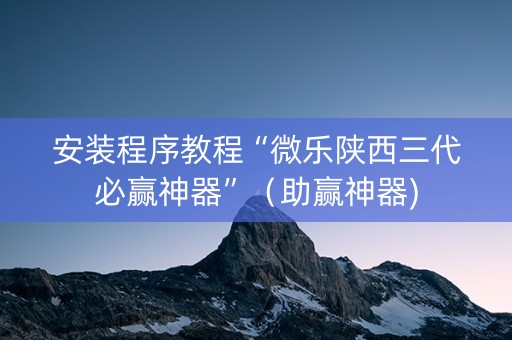 安装程序教程“微乐陕西三代必赢神器”（助赢神器)