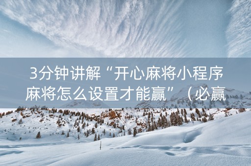 3分钟讲解“开心麻将小程序麻将怎么设置才能赢”（必赢神器辅助器)