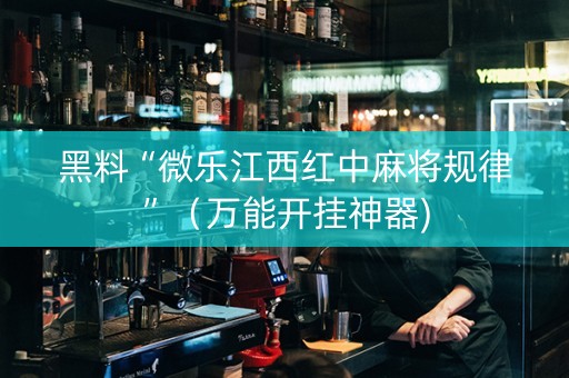 黑料“微乐江西红中麻将规律”（万能开挂神器)