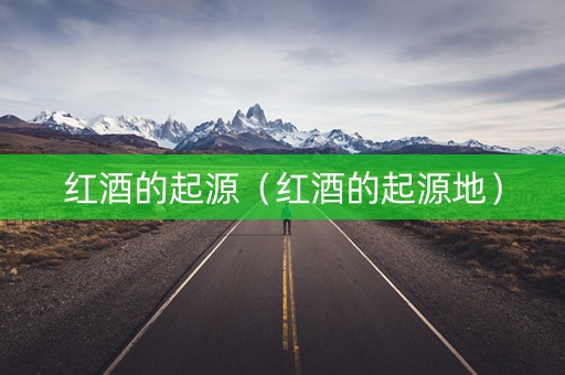 红酒的起源（红酒的起源地）