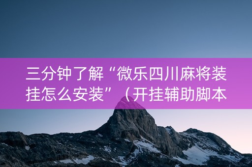 三分钟了解“微乐四川麻将装挂怎么安装”（开挂辅助脚本)