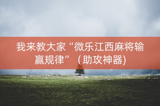 我来教大家“微乐江西麻将输赢规律”（助攻神器)
