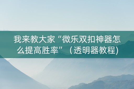 我来教大家“微乐双扣神器怎么提高胜率”（透明器教程)