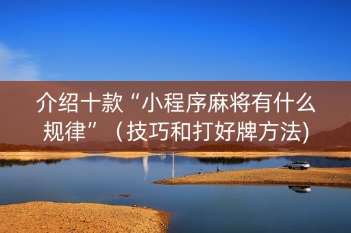 介绍十款“小程序麻将有什么规律”（技巧和打好牌方法)