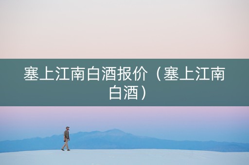塞上江南白酒报价（塞上江南 白酒）