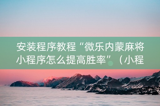 安装程序教程“微乐内蒙麻将小程序怎么提高胜率”（小程序控牌器)