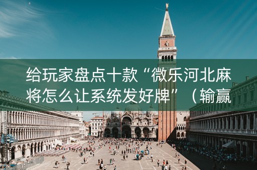 给玩家盘点十款“微乐河北麻将怎么让系统发好牌”（输赢跟id号有关系吗)