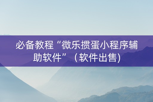 必备教程“微乐掼蛋小程序辅助软件”（软件出售)