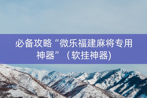 必备攻略“微乐福建麻将专用神器”（软挂神器)