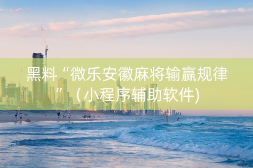 黑料“微乐安徽麻将输赢规律”（小程序辅助软件)