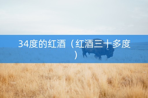 34度的红酒（红酒三十多度）