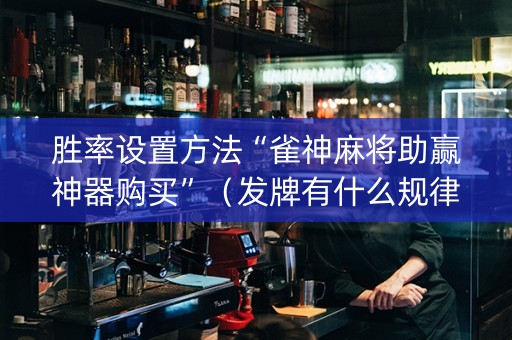 胜率设置方法“雀神麻将助赢神器购买”（发牌有什么规律吗)