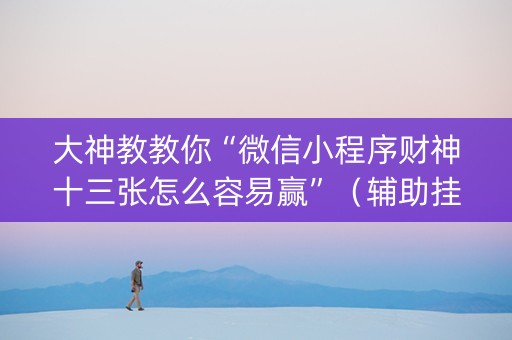大神教教你“微信小程序财神十三张怎么容易赢”（辅助挂发牌规律)