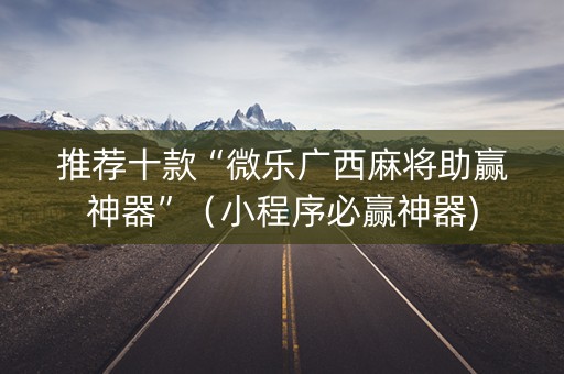 推荐十款“微乐广西麻将助赢神器”（小程序必赢神器)