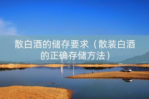 散白酒的储存要求（散装白酒的正确存储方法）