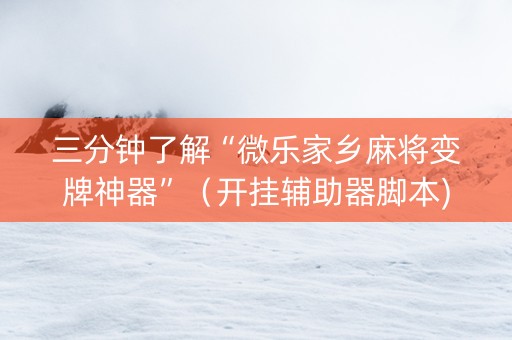 三分钟了解“微乐家乡麻将变牌神器”（开挂辅助器脚本)