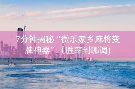 7分钟揭秘“微乐家乡麻将变牌神器”（胜率到哪调)