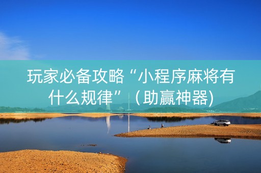 玩家必备攻略“小程序麻将有什么规律”（助赢神器)