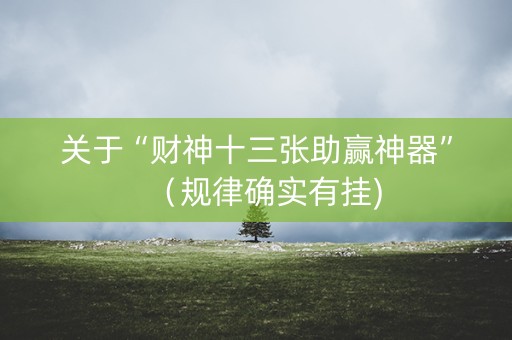 关于“财神十三张助赢神器”（规律确实有挂)