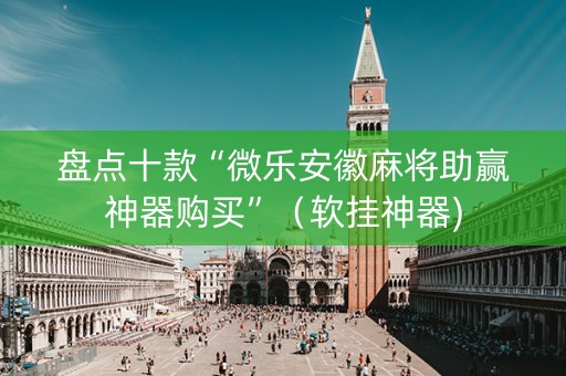 盘点十款“微乐安徽麻将助赢神器购买”（软挂神器)