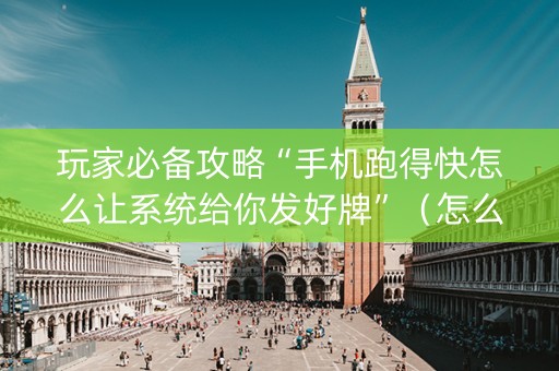 玩家必备攻略“手机跑得快怎么让系统给你发好牌”（怎么能调好牌)
