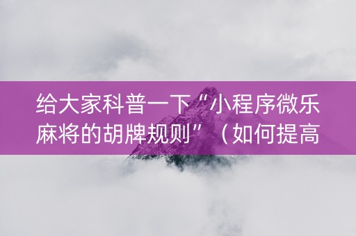 给大家科普一下“小程序微乐麻将的胡牌规则”（如何提高胜率)