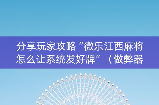 分享玩家攻略“微乐江西麻将怎么让系统发好牌”（做弊器软件下载)