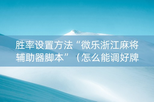 胜率设置方法“微乐浙江麻将辅助器脚本”（怎么能调好牌)