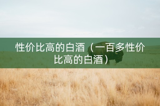 性价比高的白酒（一百多性价比高的白酒）