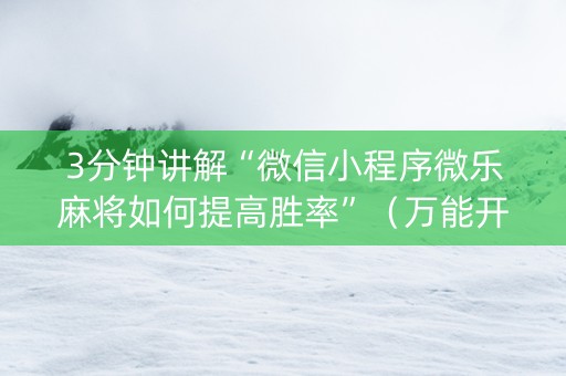 3分钟讲解“微信小程序微乐麻将如何提高胜率”（万能开挂器)