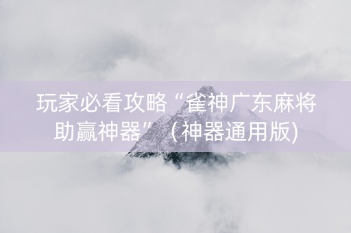 玩家必看攻略“雀神广东麻将助赢神器”（神器通用版)