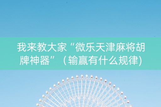 我来教大家“微乐天津麻将胡牌神器”（输赢有什么规律)