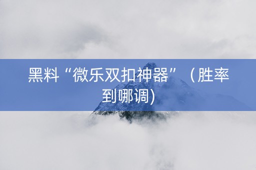 黑料“微乐双扣神器”（胜率到哪调)