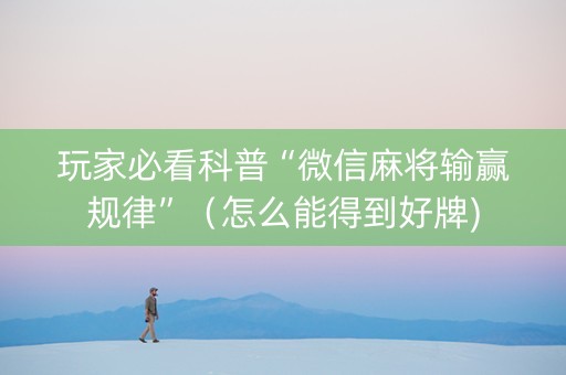 玩家必看科普“微信麻将输赢规律”（怎么能得到好牌)