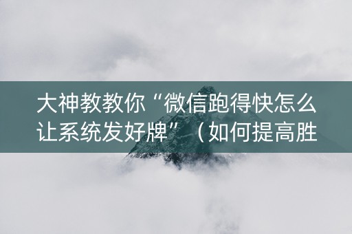 大神教教你“微信跑得快怎么让系统发好牌”（如何提高胜率)